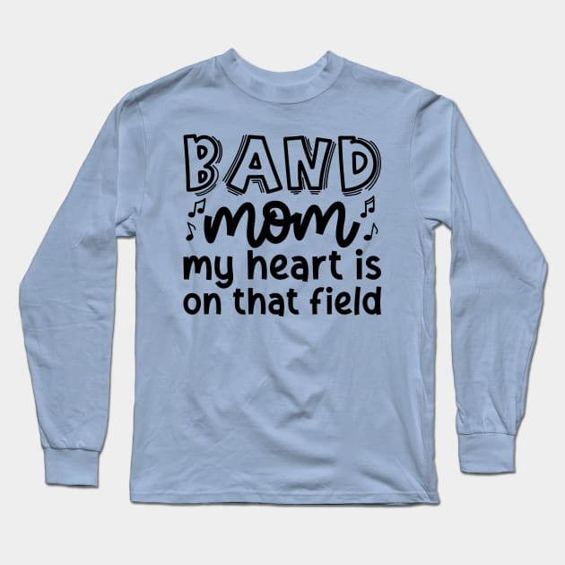 Band Mom My Heart Is On That Field Marching Band Cute Funny Long Sleeve T-Shirt by GlimmerDesigns
